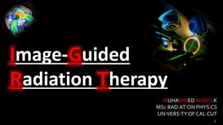 Image-Guided
Radiation Therapy
MUHAMMED ANEES.K
MSc RADIATION PHYSICS
UNIVERSITYOF CALICUT
1
 