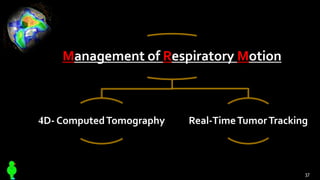 Management of Respiratory Motion
4D- ComputedTomography Real-TimeTumorTracking
37
 
