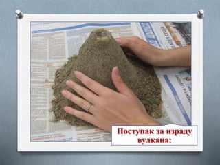 Поступак за израду
вулкана:
 