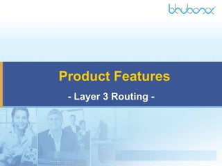 Product Features
- Layer 3 Routing -
 
