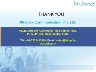 BluBoxx Communication Pvt. Ltd.
102/B, Surekha Apartment, Pune Satara Road,
Pune-411037. Maharashtra, India.
Tel: +91-7875432180, Email: sales@bbcpl.in
www.bbcpl.in
 