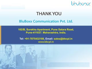 BluBoxx Communication Pvt. Ltd.
102/B, Surekha Apartment, Pune Satara Road,
Pune-411037. Maharashtra, India.
Tel: +91-7875432180, Email: sales@bbcpl.in
www.bbcpl.in
 