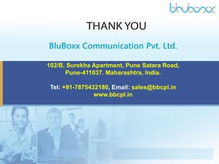 BluBoxx Communication Pvt. Ltd.
102/B, Surekha Apartment, Pune Satara Road,
Pune-411037. Maharashtra, India.
Tel: +91-7875432180, Email: sales@bbcpl.in
www.bbcpl.in
 