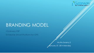 BRANDING MODEL
iGateway ESP
Enterprise Smart Platform for GPS

Muthu Swamy S
January 27, 2014 Monday

 