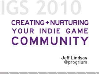 IGS 2010
 CREATING + NURTURING
 YOUR INDIE GAME
 COMMUNITY
             Jeff Lindsay
              @progrium
 