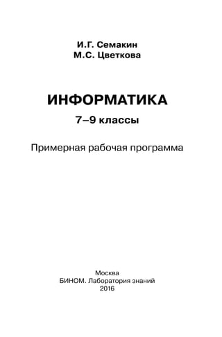 И.Г. Семакин
М.С. Цветкова
ИНФОРМАТИКА
7–9 классы
Примерная рабочая программа
Москва
БИНОМ. Лаборатория знаний
2016
 