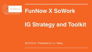 FunNow X SoWork
IG Strategy and Toolkit
2019.04.01. Presented by C.J. Wang
 
