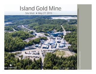 Copyright 2015 by Richmont MinesTSX - NYSE MKT: RIC
1
TSX – NYSE MKT: RIC
www.richmont-mines.com
Island Gold Mine
Site Visit May 27, 2015
 