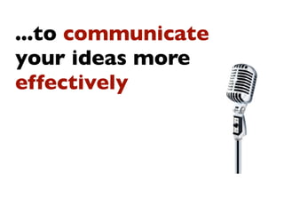 ...to communicate
your ideas more
effectively
 