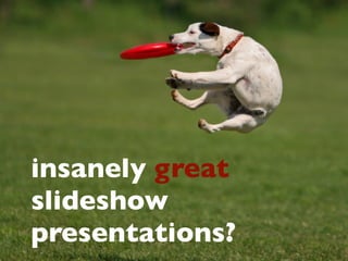 insanely great
slideshow
presentations?
 