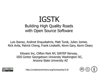 IGSTK Building High Quality Roads with Open Source Software ,[object Object],http://creativecommons.org/licenses/by/3.0/ ,[object Object]