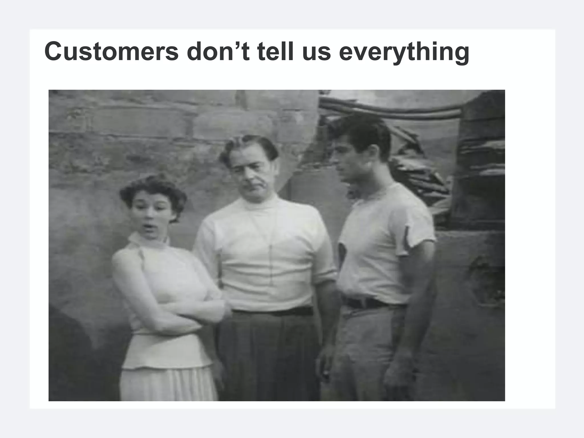 Customers don’t tell us everything
 