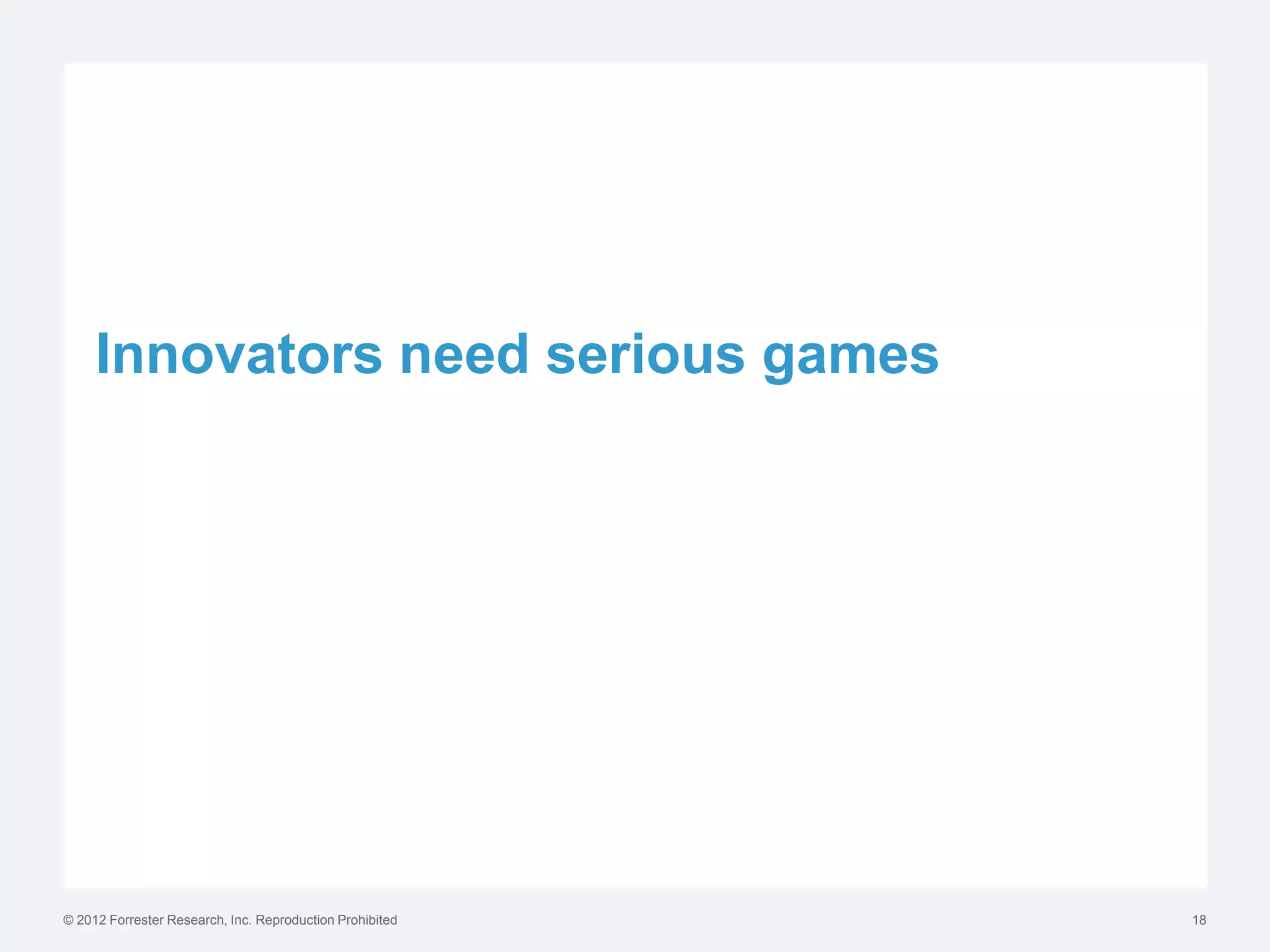 Innovators need serious games




© 2012 Forrester Research, Inc. Reproduction Prohibited   18
 