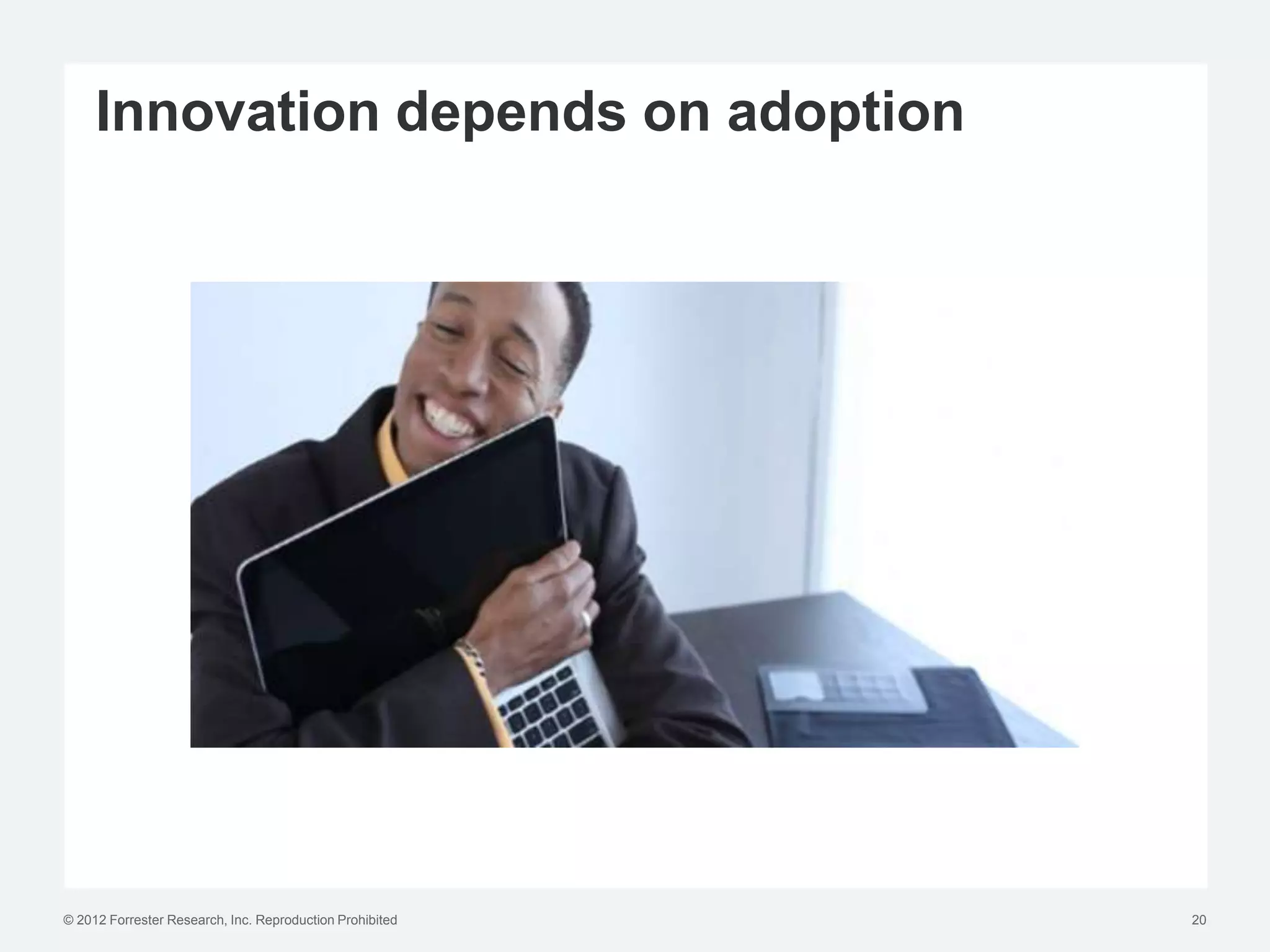 Innovation depends on adoption




© 2012 Forrester Research, Inc. Reproduction Prohibited   20
 
