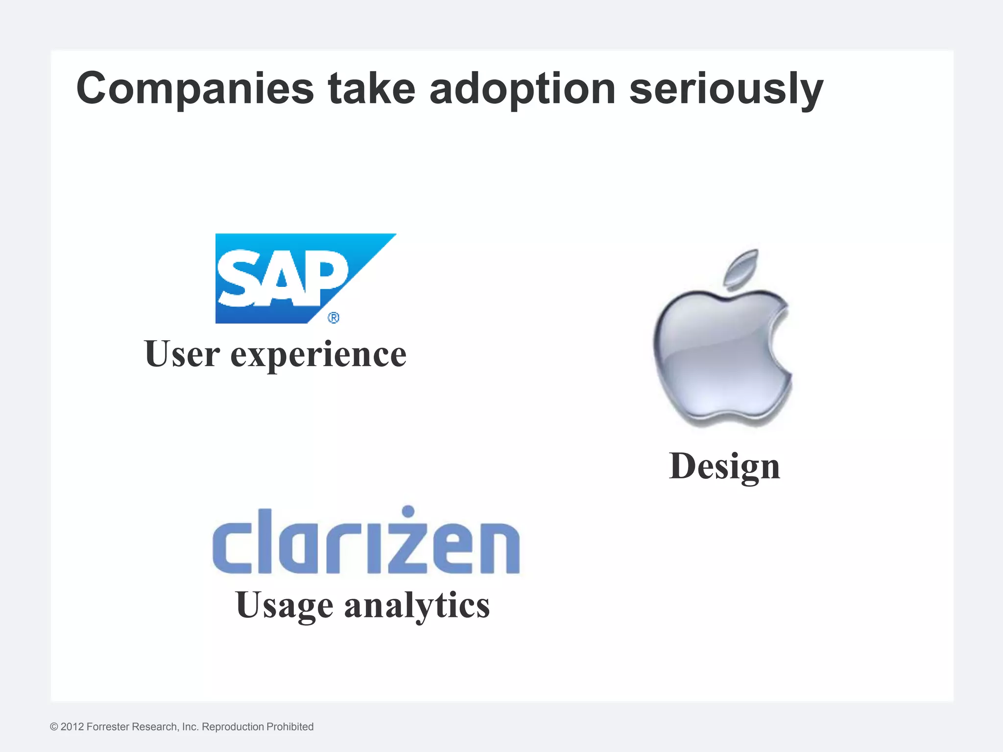 Companies take adoption seriously




                   User experience

                                                          Design


                                      Usage analytics

© 2012 Forrester Research, Inc. Reproduction Prohibited
 