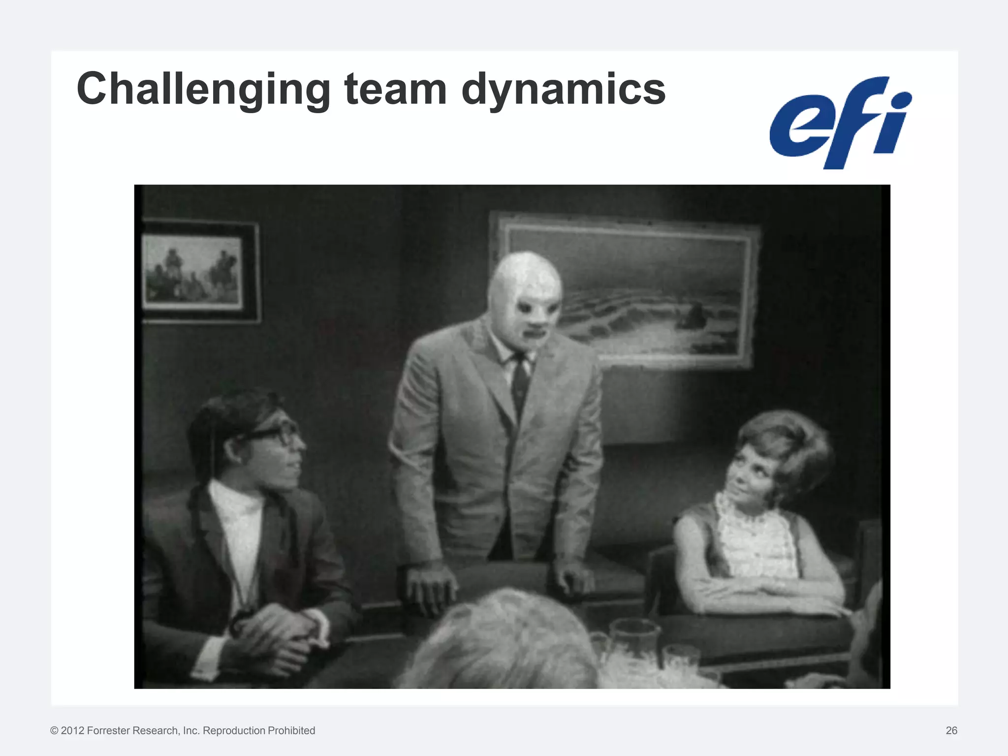 Challenging team dynamics




© 2012 Forrester Research, Inc. Reproduction Prohibited   26
 