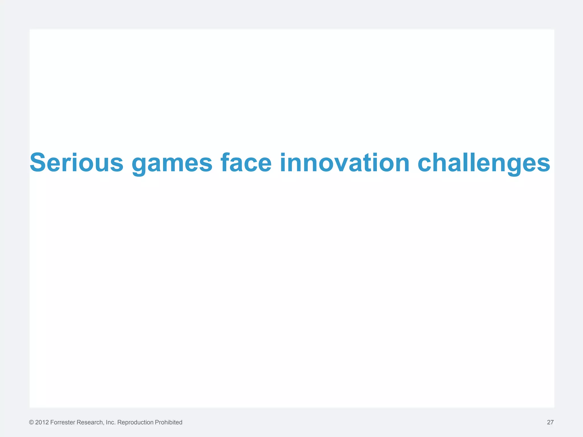 Serious games face innovation challenges




© 2012 Forrester Research, Inc. Reproduction Prohibited   27
 