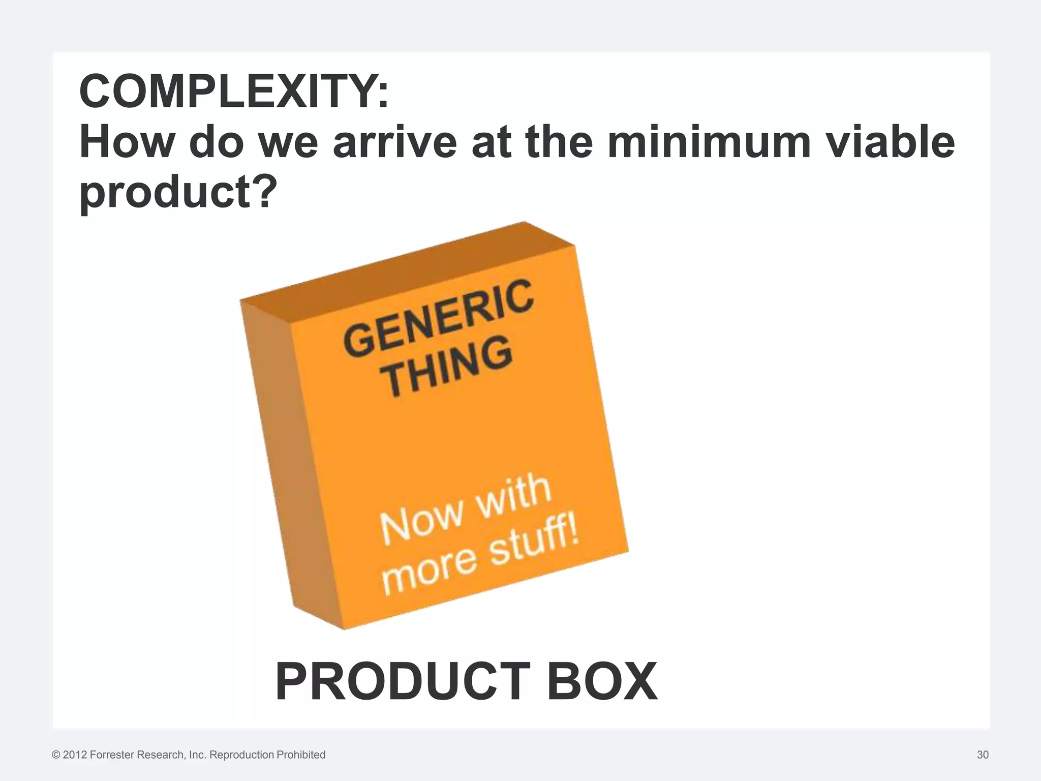 COMPLEXITY:
     How do we arrive at the minimum viable
     product?




                                            PRODUCT BOX
© 2012 Forrester Research, Inc. Reproduction Prohibited   30
 