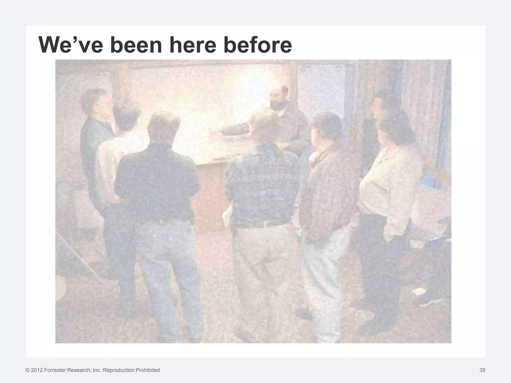 We’ve been here before




© 2012 Forrester Research, Inc. Reproduction Prohibited   35
 