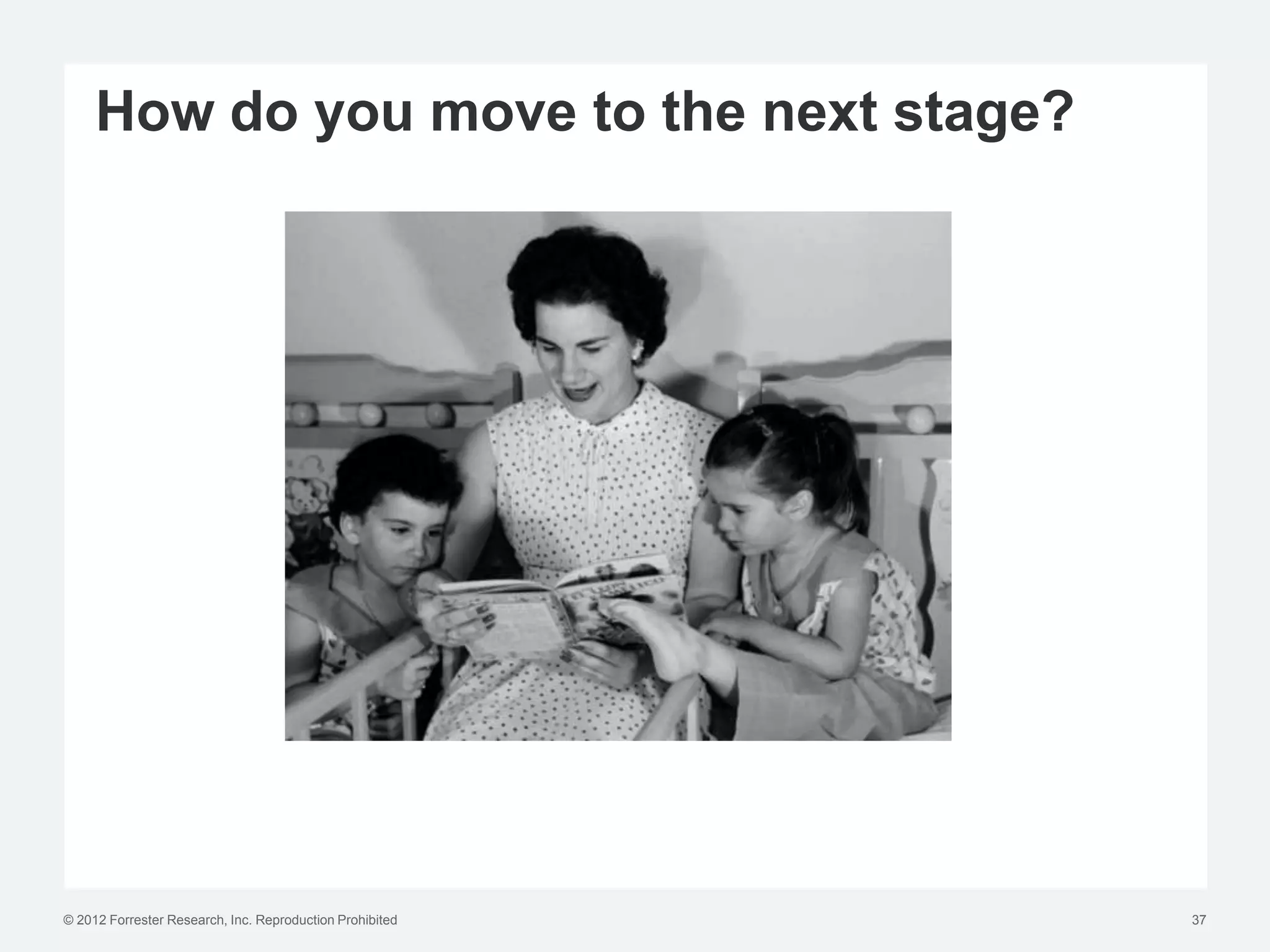 How do you move to the next stage?




© 2012 Forrester Research, Inc. Reproduction Prohibited   37
 