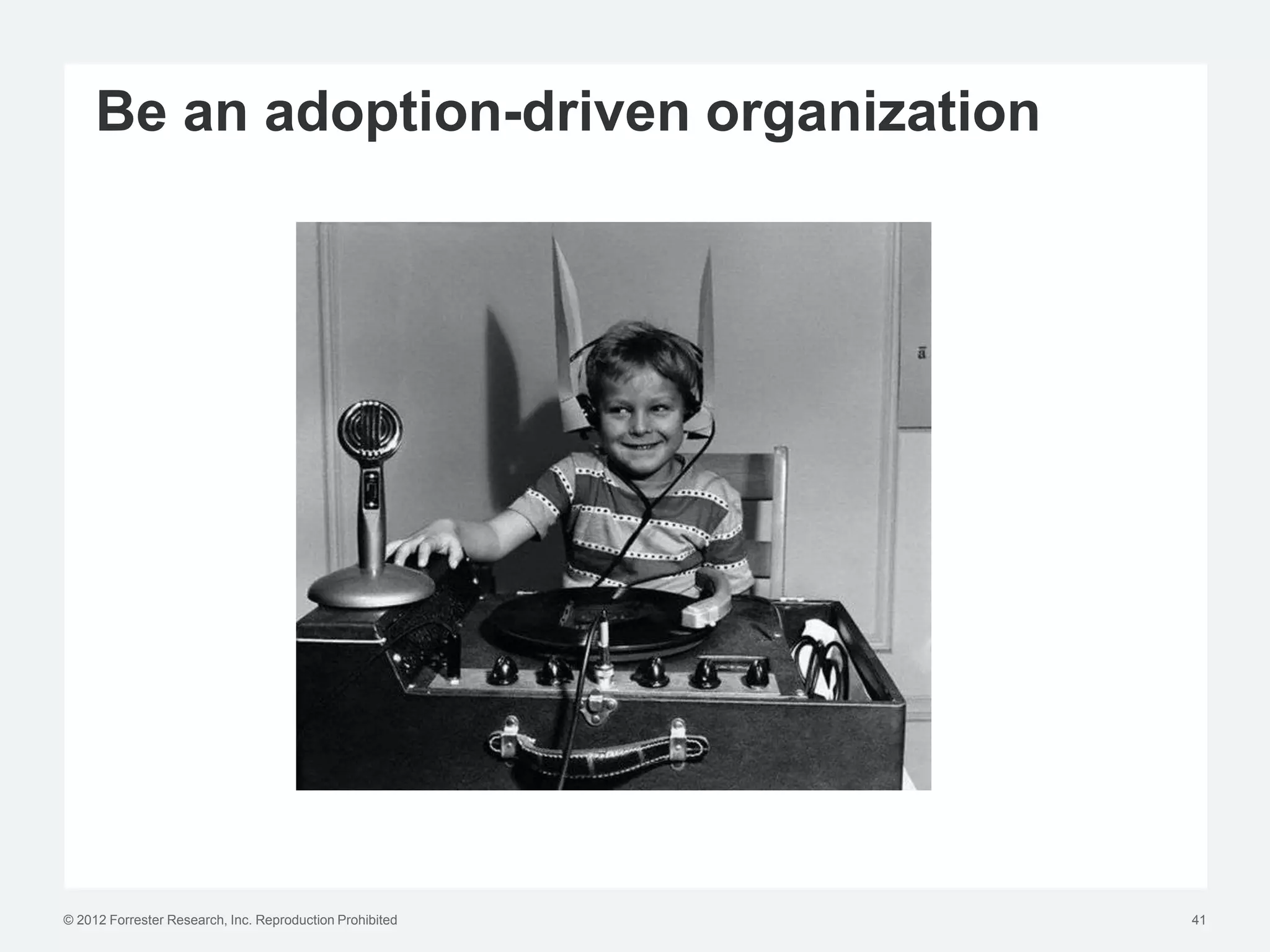 Be an adoption-driven organization




© 2012 Forrester Research, Inc. Reproduction Prohibited   41
 