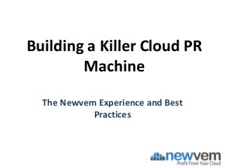 Building a Killer Cloud PR
Machine
The Newvem Experience and Best
Practices
 
