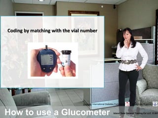 How to use a Glucometer Island Gate General Trading Co LLC © 201
Sources: International Diabetes Federation Boehringer Ingelheim
Coding by matching with the vial number
 