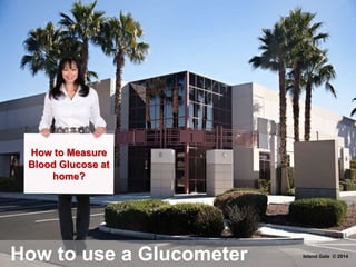 How to use a Glucometer
How to Measure
Blood Glucose at
home?
Island Gate © 2014
 