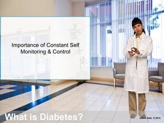 What is Diabetes?
Importance of Constant Self
Monitoring & Control
Island Gate © 2014
 