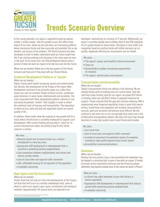 Trends Scenario Overview
In the coming decades, our region is expected to grow by approxi-                                                developed, representing an increase of 72 percent. Additionally, our
mately 1 million people. How this growth occurs will affect every                                                region is currently already close to falling short of new EPA standards
aspect of our lives: where we live and work, our commuting patterns,                                             for air quality (based on ozone levels). Increases in auto traffic and
where businesses locate and how many jobs are available, the air we                                              congestion based on existing trends will further decrease our air
breathe, and access to the outdoors. The Trends Scenario has been                                                quality, negatively affecting our environment and our health.
developed in order to better understand what our future might look
like if we continue growing and changing in the same ways we have                                                    We value…..
in the past. At the same time, Our Shared Regional Values paint a                                                	   •	The region’s unique and beautiful natural environment
picture of what we want our region to be like now and into the future.                                           	   •	Clean air
Where are we headed? Below are a few key aspects of the Trends                                                   	   •	Accessibility to outdoor recreational opportunities
Scenario and how and if they align with our Shared Values.                                                             for everyone
                                                                                                                 	   •	The region’s natural parks and preserves
Scattered Development Patterns or ‘Sprawl’
Where we are headed…..
Today’s trends point toward increasing sprawl and predominantly                                                  Transportation and Accessibility
low-density, new development at the fringes of the region. New                                                   Where we are headed…
development continues to be primarily single-use, rather than                                                    Today’s transportation trends are nothing if not alarming. We are
mixed-use, and car-oriented. People continue to drive, sometimes                                                 already falling short of meeting even our current needs. Over the
great distances, to work, home, entertainment and recreation. The                                                next long-range funding cycle for our region, we project $32 billion
costs associated with these development patterns continue to rise                                                in funding needs but only $18.3 billion in expected revenues for
and many households “stretch” their budgets in order to afford                                                   projects. Trends indicate that this gap will continue widening. With a
the combined costs of housing and transportation. The separation                                                 progressively more dispersed population living in areas that require
of where we live, work and play will negatively impact our overall                                               driving, travel times and congestion will increase. Accessibility to
quality of life.                                                                                                 services, work and recreation will become more difficult. We will
                                                                                                                 continue to see more cars on our increasingly busy roads and a lack
In addition, these trends show the majority of new growth will be in                                             of alternative transportation options. No areas will have high enough
areas where infrastructure is currently inadequate to support such                                               densities to make high quality mass transit financially feasible.
development. With current funding serving only to “catch up” to
current infrastructure needs, the ability to pay for this future                                                     We value…
scenario is unclear.                                                                                             	   •	Less travel time

                                                                                                                 	   •	Ease of cross-town and regional traffic movement
     We value…..
                                                                                                                 	   •	A variety of convenient transportation options for everyone,
	    •	Reduced sprawl and increased mixed-use, compact
                                                                                                                       including a high quality regional mass transit system
       development in many key areas
                                                                                                                 	   •	Accessibility to desired destinations
	    •	Appropriate infill development or redevelopment that is
       sensitive to protecting existing neighborhoods
                                                                                                                 Downtown
	    •	Easy connections between neighborhoods and vibrant and
                                                                                                                 Where we are headed…..
       diverse activity centers
                                                                                                                 Perhaps the one positive story is the possibility that downtown may
	    •	Ease of cross-town and regional traffic movement
                                                                                                                 be headed in a direction that is more in line with our values. If trends
	    •	Safe, affordable housing for all segments of the population                                               of private sector investment continues and the financing allows,
	    •	A walkable community                                                                                      downtown may beginto embody some of the values we heard in Phase I.

Open Space and the Environment                                                                                     What we value…..
Where we are headed…..                                                                                           	 •	A vibrant day-night downtown Tucson that attracts a
Trends show that not only are most new developments at the fringes,                                                  diverse population
but that most will occur on currently undeveloped land, some of                                                  	 •	Appropriate infill development or redevelopment that reduces
which is vital to our region’s open space, recreational and ecological                                               sprawl while preserving existing neighborhoods
networks. Approximately 330 square miles are expected to be                                                      	 •	A walkable community
1 BQAZ 2010 Statewide Transportation Planning Framework, AZ Department of Transportation
2 Pima Association of Governments’ 2040 Regional Transportation Plan


                                                                       ImagineGreaterTucson.org   •   Twitter.com/IGTucson    •   Facebook.com/IGTucson
 