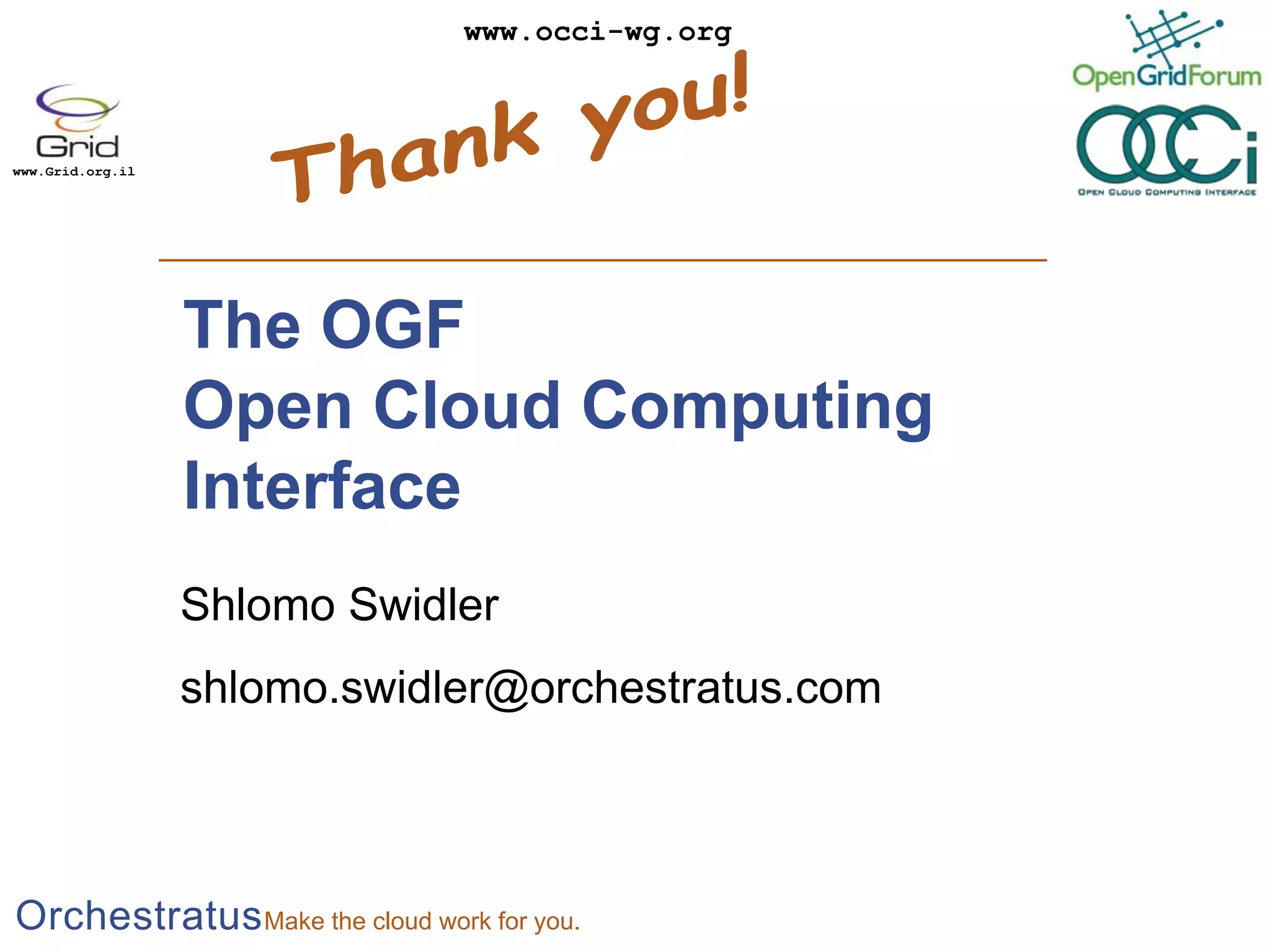 Thank you!The OGFOpen Cloud Computing InterfaceShlomo Swidlershlomo.swidler@orchestratus.com