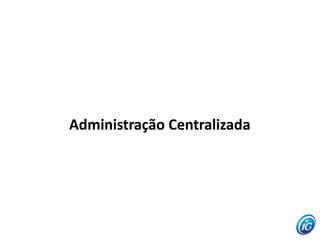 Administração Centralizada
 