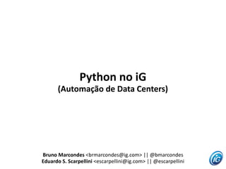 Python no iG
      (Automação de Data Centers)




Bruno Marcondes <brmarcondes@ig.com> || @bmarcondes
Eduardo S. Scarpellini <escarpellini@ig.com> || @escarpellini
 