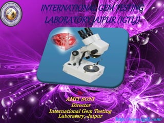 INTERNATIONALGEMTESTING
LABORATORYJAIPUR(IGTLJ)
By
AMIT SONI
Director
International Gem Testing
Laboratory, Jaipur
http://www.igtlj.com/
 