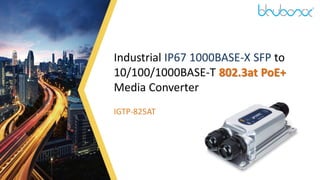 1
Industrial IP67 1000BASE-X SFP to
10/100/1000BASE-T 802.3at PoE+
Media Converter
IGTP-825AT
 