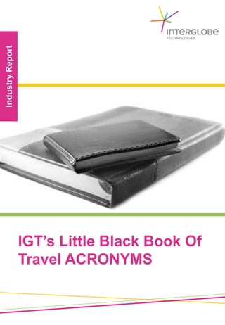 IndustryReport
IGT’s Little Black Book Of
Travel ACRONYMS
 