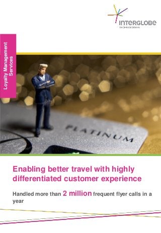 LoyaltyManagement
Services
Enabling better travel with highly
differentiated customer experience
Handled more than 2 million frequent flyer calls in a
year
 