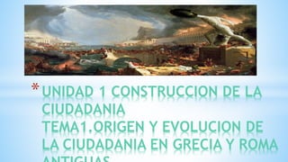*UNIDAD 1 CONSTRUCCION DE LA
CIUDADANIA
TEMA1.ORIGEN Y EVOLUCION DE
LA CIUDADANIA EN GRECIA Y ROMA
 
