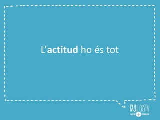 L’actitud ho és tot
 