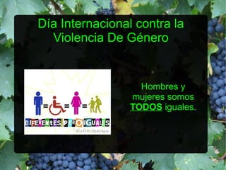 Día Internacional contra la 
Violencia De Género 
● 
Hombres y 
mujeres somos 
TODOS iguales. 
