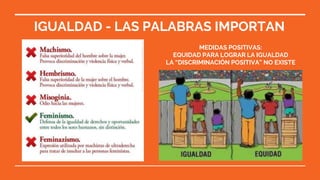 IGUALDAD - LAS PALABRAS IMPORTAN
MEDIDAS POSITIVAS:
EQUIDAD PARA LOGRAR LA IGUALDAD
LA “DISCRIMINACIÓN POSITIVA” NO EXISTE
 