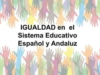 IGUALDAD en el
Sistema Educativo
Español y Andaluz
 