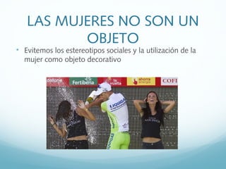 LAS MUJERES NO SON UN
OBJETO

Evitemos los estereotipos sociales y la utilización de la
mujer como objeto decorativo
 