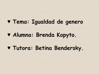 ♥  Tema: Igualdad de genero ♥  Alumna: Brenda Kopyto. ♥  Tutora: Betina Bendersky. 