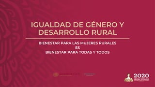 IGUALDAD DE GÉNERO Y
DESARROLLO RURAL
BIENESTAR PARA LAS MUJERES RURALES
ES
BIENESTAR PARA TODAS Y TODOS
 