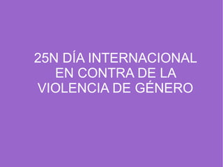 25N DÍA INTERNACIONAL 
EN CONTRA DE LA 
VIOLENCIA DE GÉNERO 
 