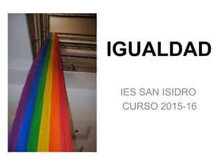 IGUALDAD
IES SAN ISIDRO
CURSO 2015-16
 