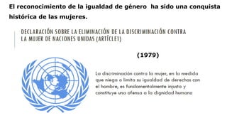 El reconocimiento de la igualdad de género ha sido una conquista
histórica de las mujeres.
(1979)
 