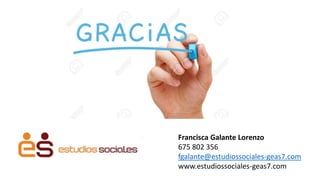 Francisca Galante Lorenzo
675 802 356
fgalante@estudiossociales-geas7.com
www.estudiossociales-geas7.com
 