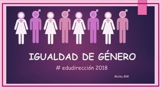 IGUALDAD DE GÉNERO
# edudirección 2018
Maika MM
 